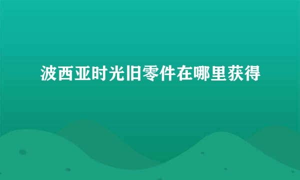 波西亚时光旧零件在哪里获得