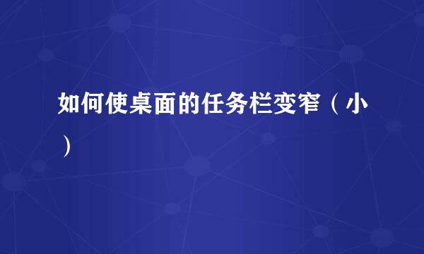 如何使桌面的任务栏变窄（小）