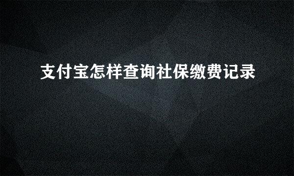 支付宝怎样查询社保缴费记录