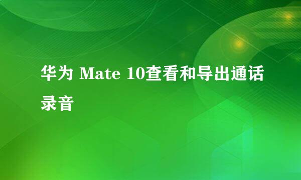 华为 Mate 10查看和导出通话录音