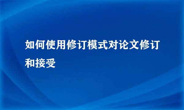 如何使用修订模式对论文修订和接受