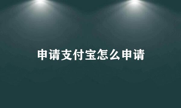 申请支付宝怎么申请