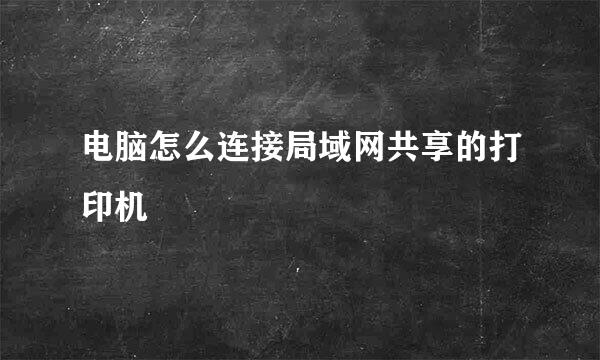 电脑怎么连接局域网共享的打印机