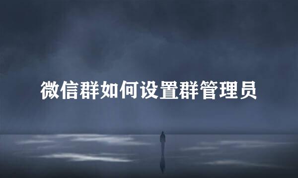 微信群如何设置群管理员