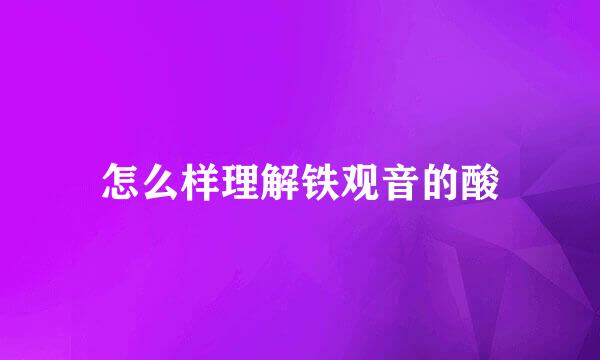 怎么样理解铁观音的酸