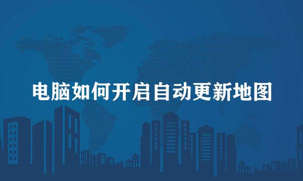 电脑如何开启自动更新地图