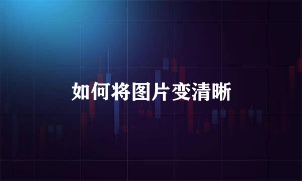 如何将图片变清晰
