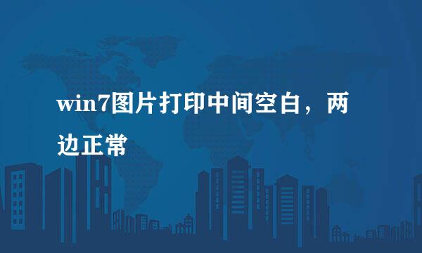 win7图片打印中间空白,两边正常