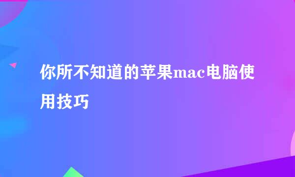 你所不知道的苹果mac电脑使用技巧