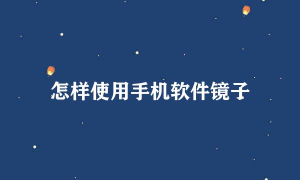 怎样使用手机软件镜子