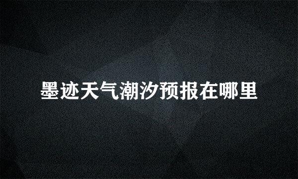 墨迹天气潮汐预报在哪里