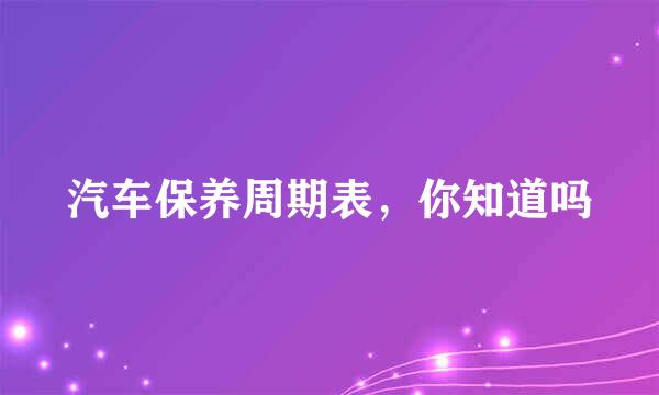 汽车保养周期表，你知道吗