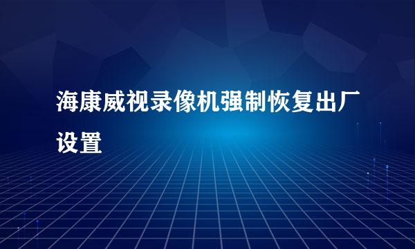 海康威视录像机强制恢复出厂设置