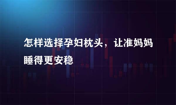 怎样选择孕妇枕头,让准妈妈睡得更安稳