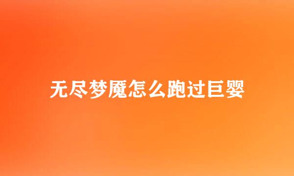 无尽梦魇怎么跑过巨婴