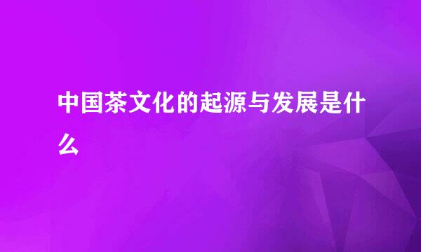 中国茶文化的起源与发展是什么
