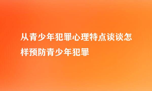 从青少年犯罪心理特点谈谈怎样预防青少年犯罪