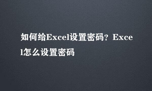 如何给Excel设置密码?Excel怎么设置密码