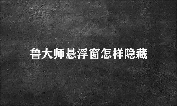 鲁大师悬浮窗怎样隐藏