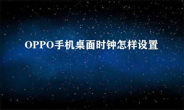 OPPO手机桌面时钟怎样设置