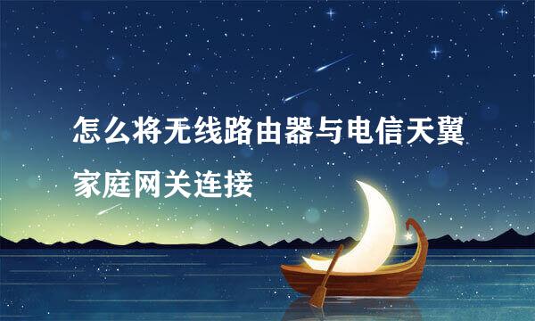 怎么将无线路由器与电信天翼家庭网关连接
