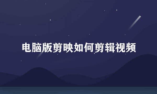 电脑版剪映如何剪辑视频
