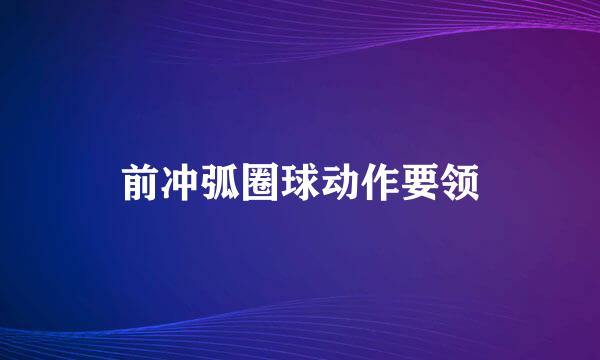 前冲弧圈球动作要领