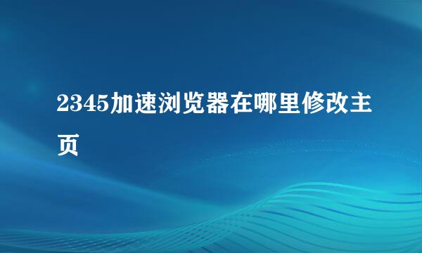 2345加速浏览器在哪里修改主页