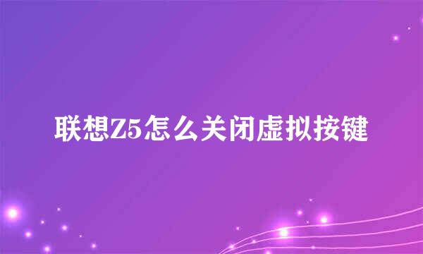联想Z5怎么关闭虚拟按键