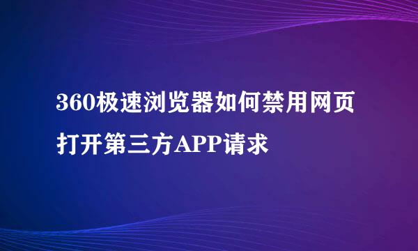 360极速浏览器如何禁用网页打开第三方APP请求