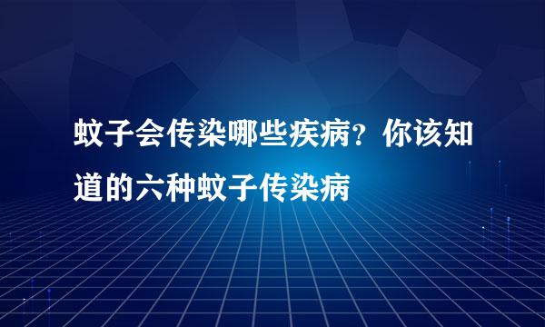 蚊子会传染哪些疾病?你该知道的六种蚊子传染病