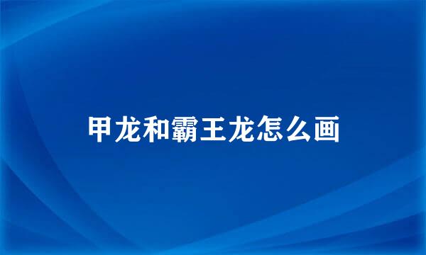 甲龙和霸王龙怎么画
