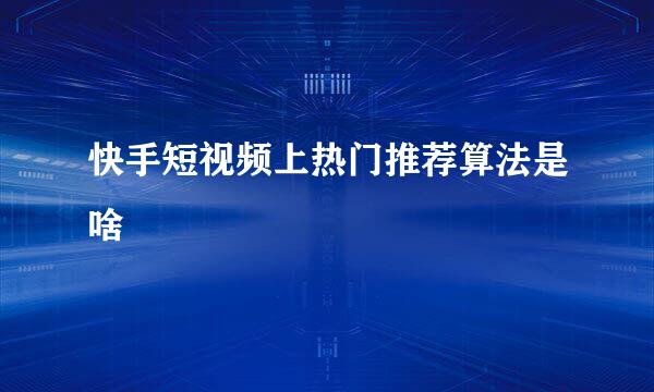 快手短视频上热门推荐算法是啥