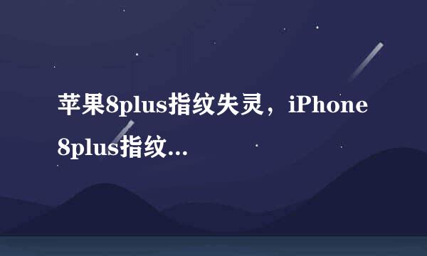 苹果8plus指纹失灵,iPhone8plus指纹识别不灵