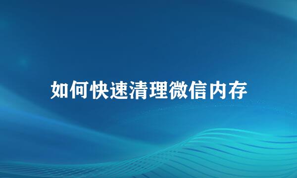 如何快速清理微信内存