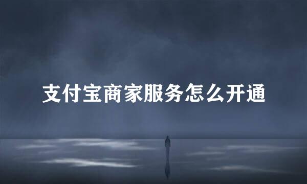 支付宝商家服务怎么开通