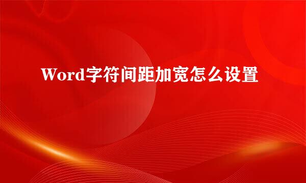 Word字符间距加宽怎么设置