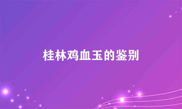 桂林鸡血玉的鉴别