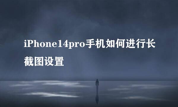 iPhone14pro手机如何进行长截图设置