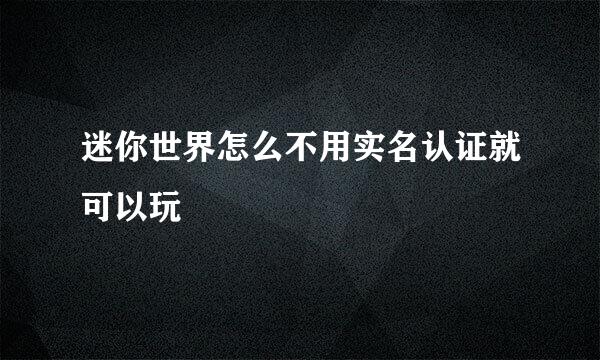 迷你世界怎么不用实名认证就可以玩