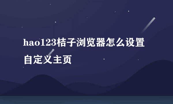 hao123桔子浏览器怎么设置自定义主页