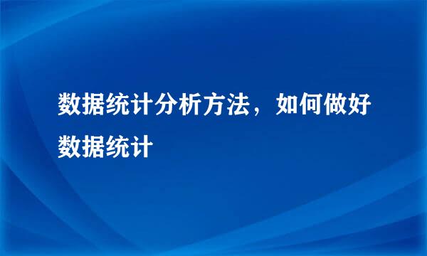 数据统计分析方法,如何做好数据统计