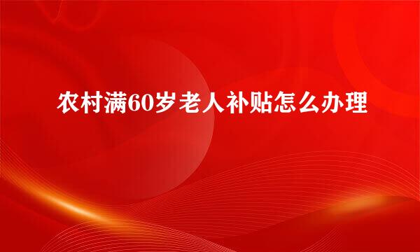 农村满60岁老人补贴怎么办理