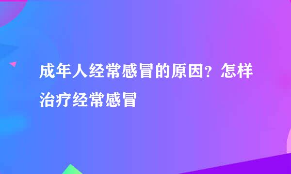 成年人经常感冒的原因?怎样治疗经常感冒