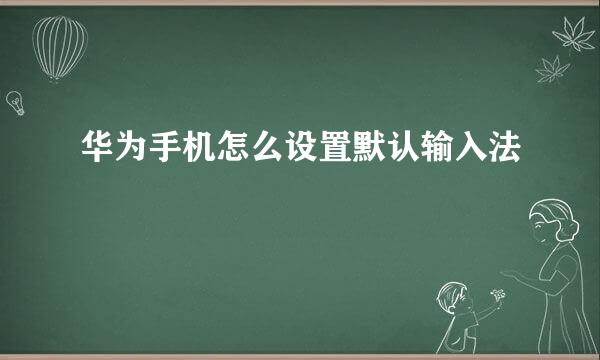 华为手机怎么设置默认输入法