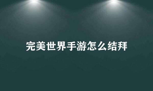 完美世界手游怎么结拜
