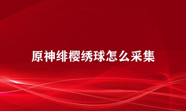 原神绯樱绣球怎么采集