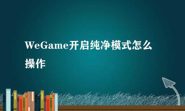 WeGame开启纯净模式怎么操作