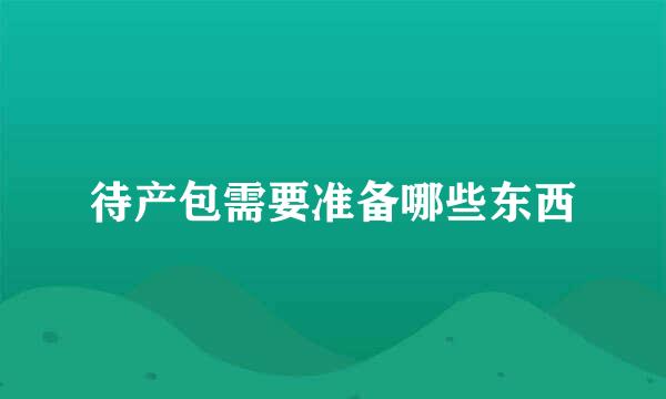 待产包需要准备哪些东西