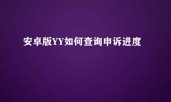 安卓版YY如何查询申诉进度